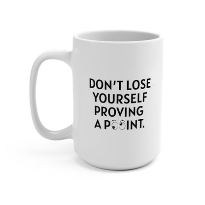 DON’T LOSE YOURSELF PROVING A POINT.